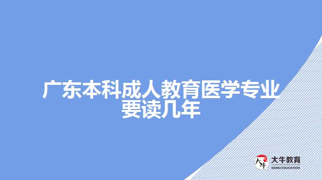 廣東本科成人教育醫(yī)學(xué)專業(yè)要讀幾年