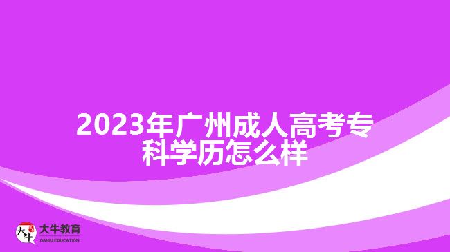 2023年廣州成人高考?？茖W(xué)歷怎么樣