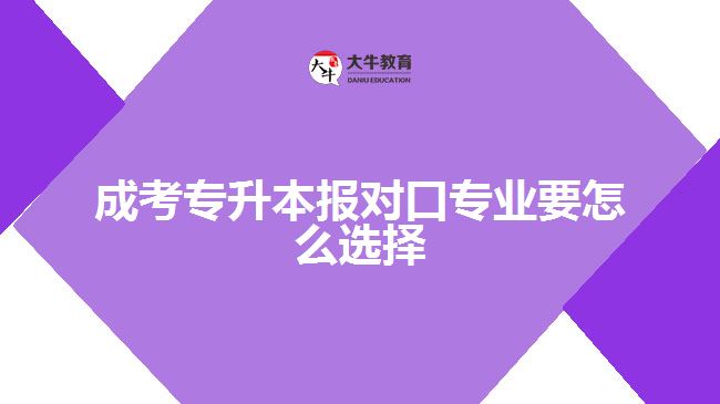 成考專升本報對口專業(yè)要怎么選擇