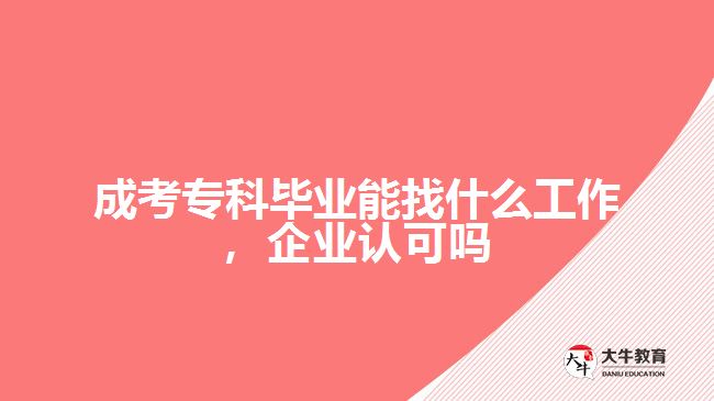 成考?？飘厴I(yè)能找什么工作，企業(yè)認(rèn)可嗎