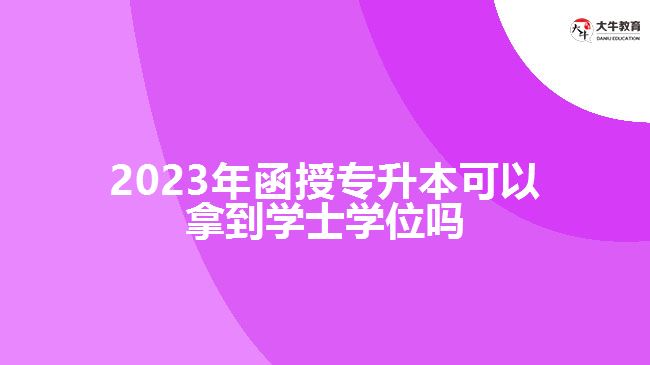 函授專升本可以拿到學(xué)士學(xué)位嗎