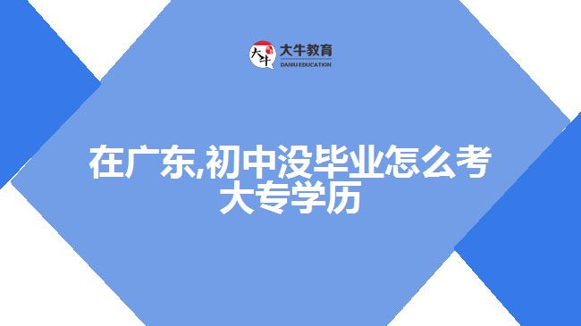 在廣東,初中沒畢業(yè)怎么考大專學(xué)歷