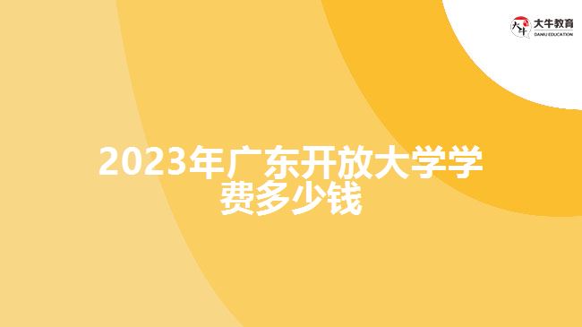 2023年廣東開放大學(xué)學(xué)費(fèi)多少錢