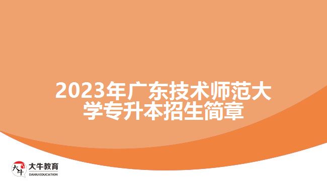 2023年廣東技術(shù)師范大學(xué)專升本招生簡(jiǎn)章