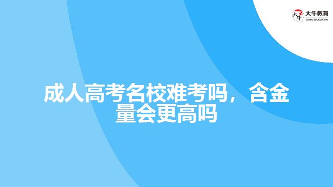 成人高考名校難考嗎，含金量會更高嗎