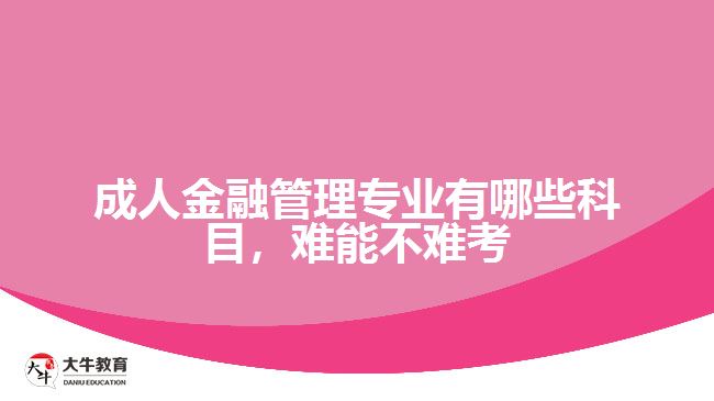 成人金融管理專業(yè)有哪些科目，難能不難考