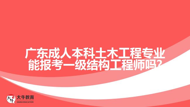 廣東成人本科土木工程專業(yè)能報考一級結(jié)構(gòu)工程師嗎?