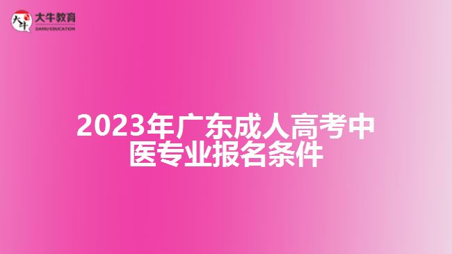 2023年廣東成人高考中醫(yī)專業(yè)報名條件