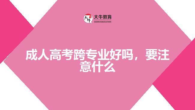 成人高考跨專業(yè)好嗎，要注意什么