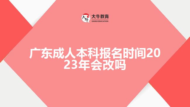 廣東成人本科報(bào)名時(shí)間2023年會改嗎