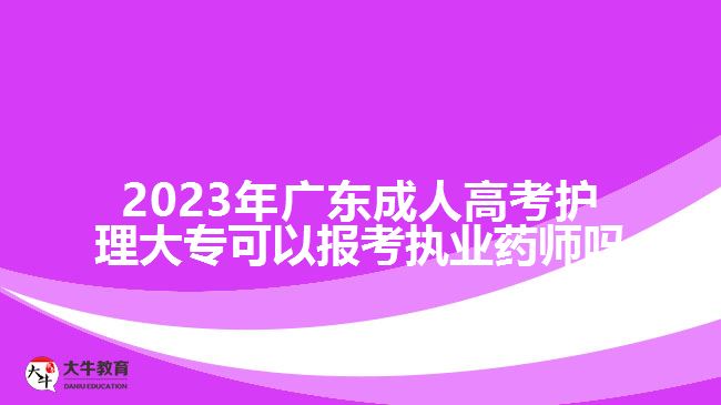 2023年廣東成人高考護(hù)理大?？梢詧?bào)考執(zhí)業(yè)藥師嗎