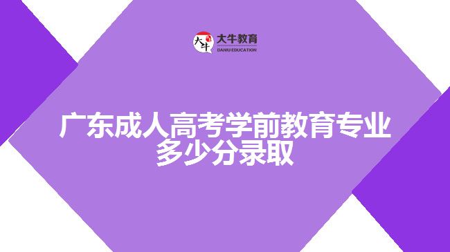 廣東成人高考學(xué)前教育專業(yè)多少分錄取