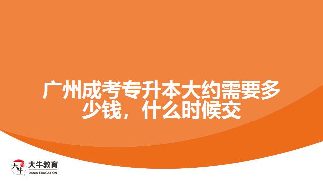 廣州成考專升本大約需要多少錢，什么時(shí)候交