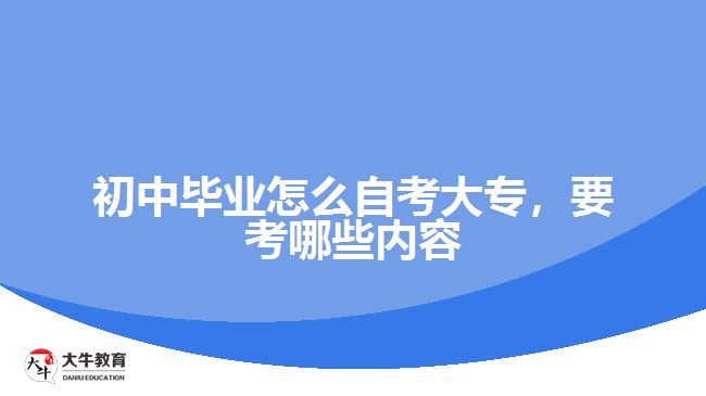 初中畢業(yè)怎么自考大專，要考哪些內(nèi)容