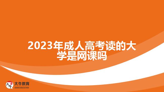 2023年成人高考讀的大學是網課嗎