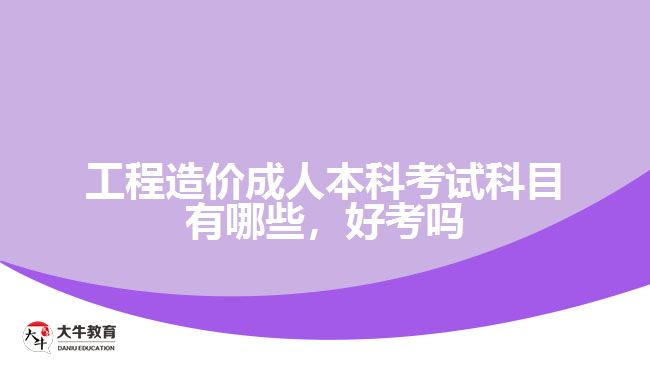 工程造價(jià)成人本科考試科目有哪些，好考嗎