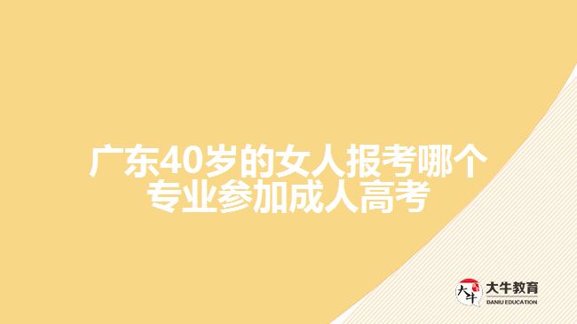 廣東40歲的女人報(bào)考哪個(gè)專業(yè)參加成人高考