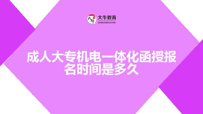 成人大專機(jī)電一體化函授報(bào)名時(shí)間是多久