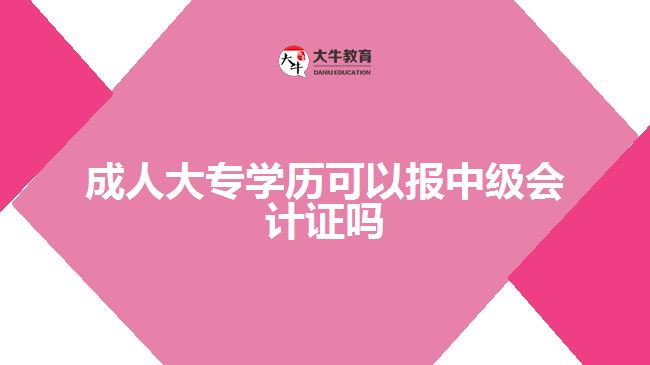 成人大專學(xué)歷可以報(bào)中級(jí)會(huì)計(jì)證嗎