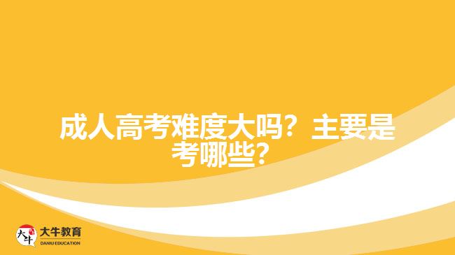 成人高考難度大嗎？主要是考哪些？