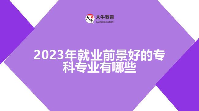 2023年就業(yè)前景好的?？茖I(yè)有哪些