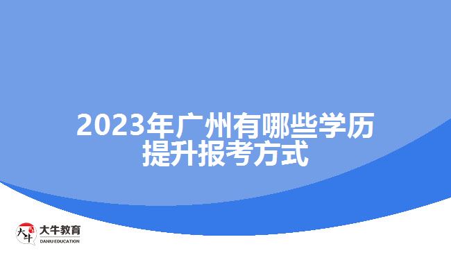 2023年廣州有哪些學(xué)歷提升報(bào)考方式