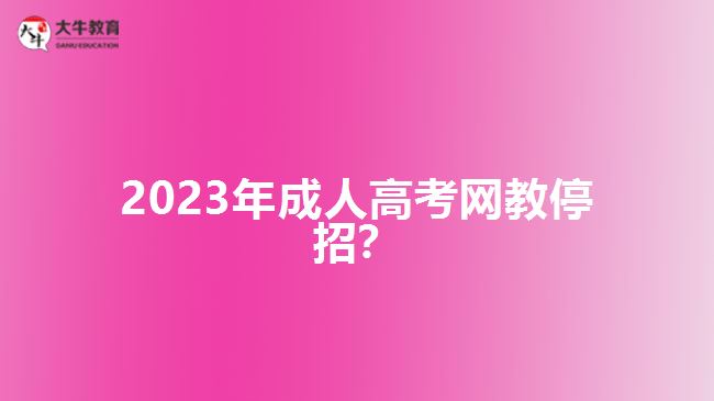 2023年成人高考網(wǎng)教停招？