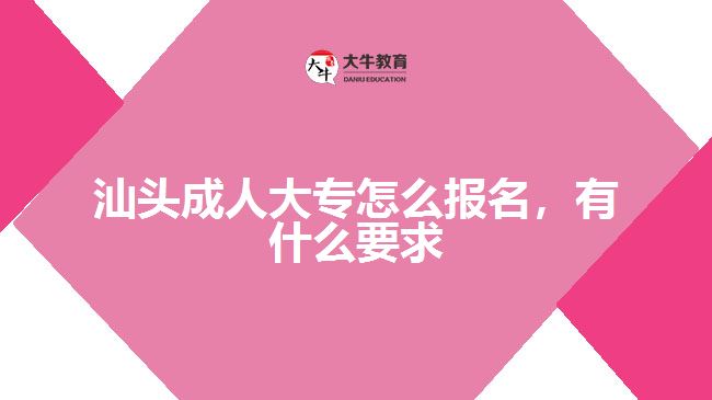 汕頭成人大專怎么報(bào)名，有什么要求