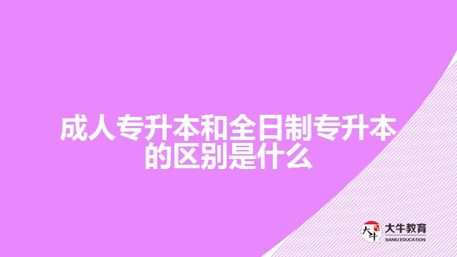 成人專升本和全日制專升本的區(qū)別是什么