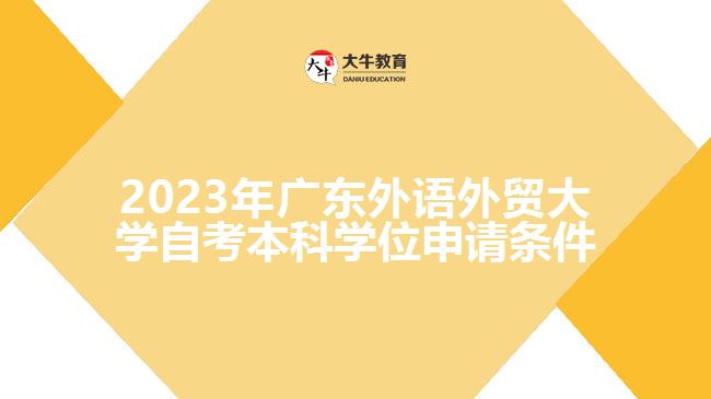 2023年廣東外語外貿(mào)大學自考本科學位申請條件