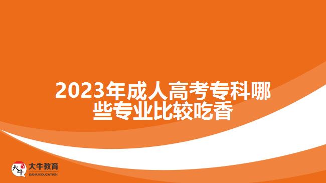 2023年成人高考專科哪些專業(yè)比較吃香