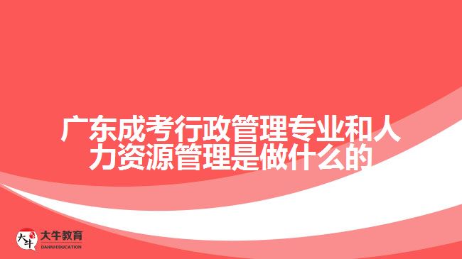 廣東成考行政管理專(zhuān)業(yè)和人力資源管理是做什么的