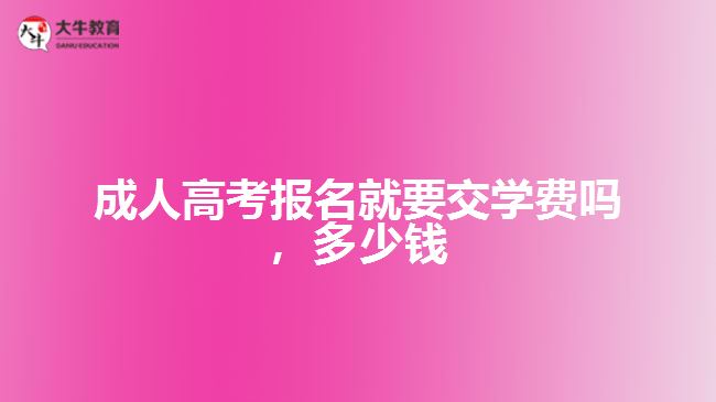 成人高考報(bào)名就要交學(xué)費(fèi)嗎，多少錢