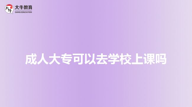 成人大專可以去學(xué)校上課嗎