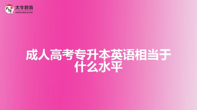 成人高考專升本英語(yǔ)相當(dāng)于什么水平