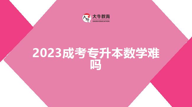 2023成考專升本數(shù)學難嗎