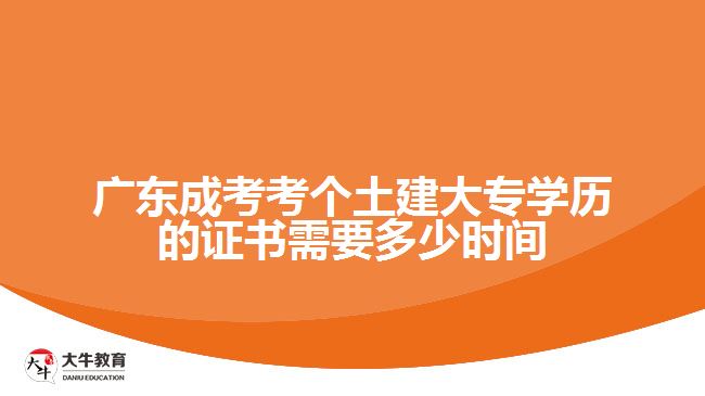 廣東成考考個(gè)土建大專學(xué)歷的證書(shū)需要多少時(shí)間