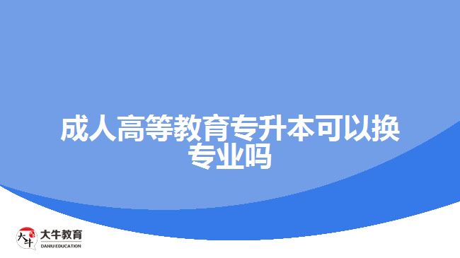 成人高等教育專升本可以換專業(yè)嗎