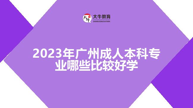 廣州成人本科專業(yè)哪些比較好學