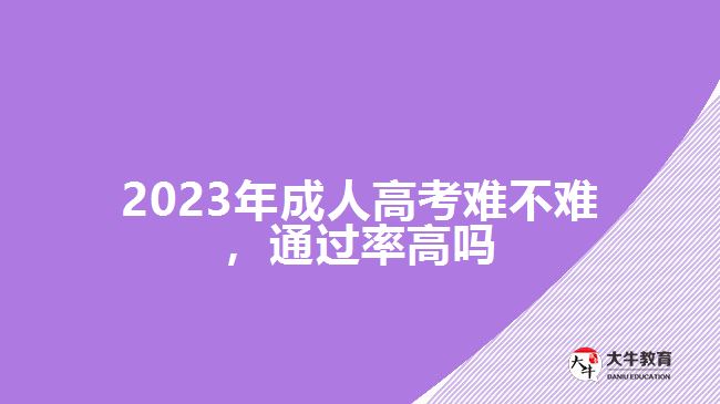 2023年成人高考難不難，通過(guò)率高嗎