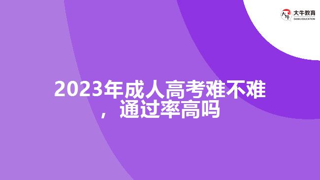 2023年成人高考難不難通過率高嗎