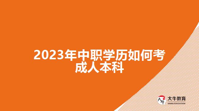 2023年中職學(xué)歷如何考成人本科