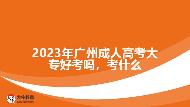 2023年廣州成人高考大專好考嗎，考什么