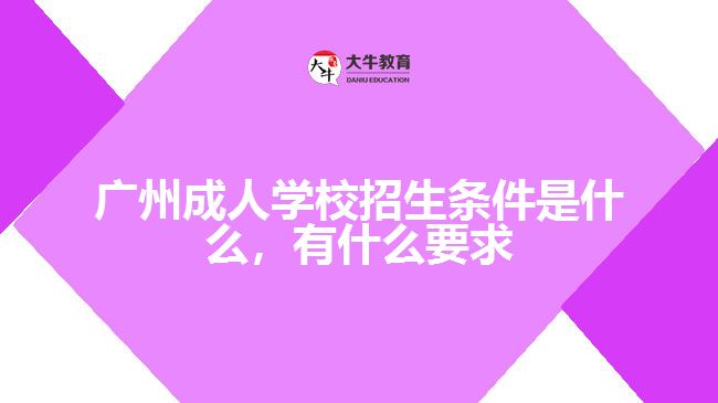 廣州成人學(xué)校招生條件是什么，有什么要求