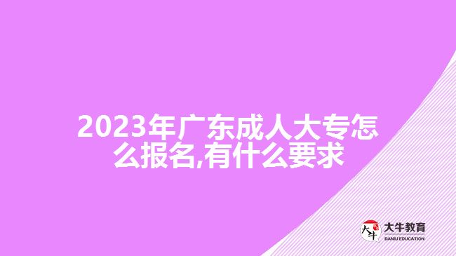 2023年廣東成人大專怎么報(bào)名,有什么要求