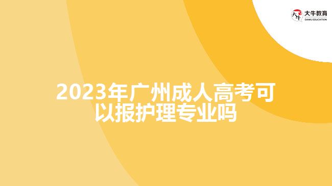 2023年廣州成人高考可以報護理專業(yè)嗎