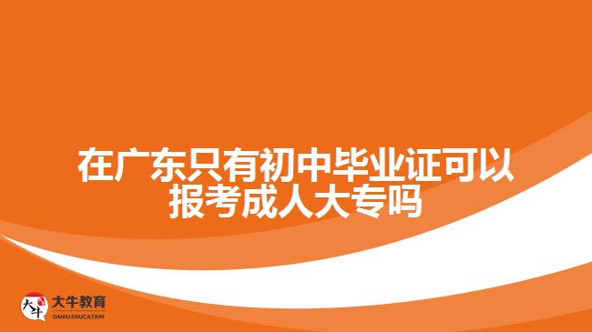 在廣東只有初中畢業(yè)證可以報考成人大專嗎