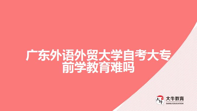 廣東外語外貿(mào)大學自考大專前學教育難嗎