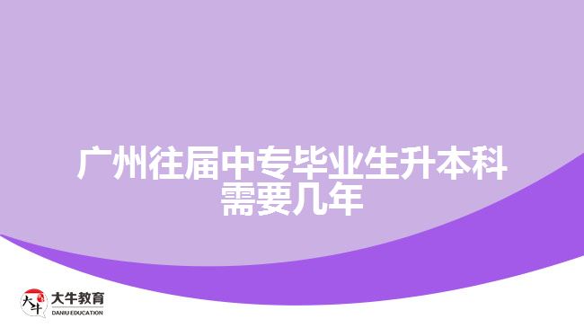 廣州往屆中專畢業(yè)生升本科需要幾年