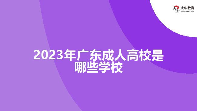 2023年廣東成人高校是哪些學(xué)校